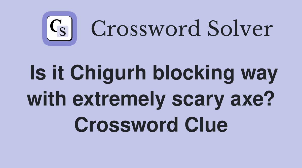 Is it Chigurh blocking way with extremely scary axe? Crossword Clue